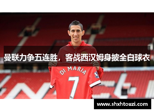 曼联力争五连胜，客战西汉姆身披全白球衣